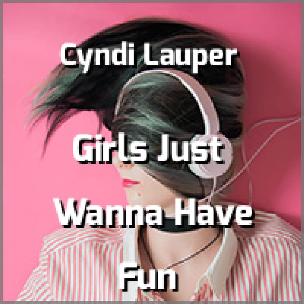 Cyndi Lauper - Girls Just Wanna Have Fun